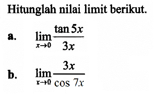 Hitunglah nilai limit berikut. a. lim x->0 (tan 5x)/3x b. lim x->0 3x/(cos 7x)