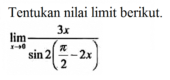 Tentukan nilai limit berikut. limit x mendekati 0 3x/(sin 2(pi/2-2x))