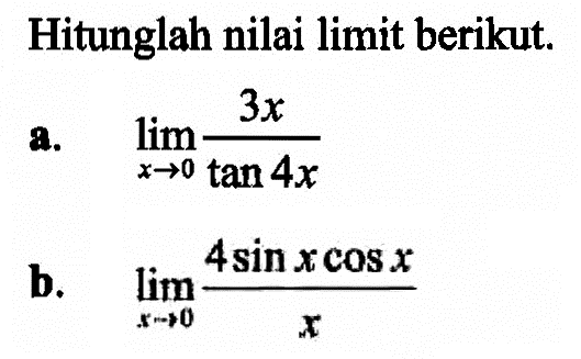 Hitunglah nilai limit berikut, a.lim x->0 (3x/ tan 4x) b. lim x->0 (4sin x cOS x /x)