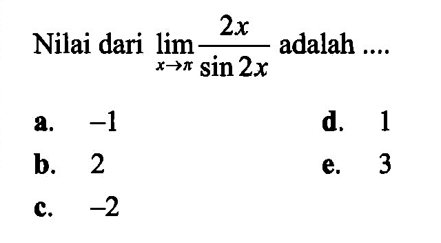 Nilai dari  lim x->pi 2x/(sin 2x) adalah ....