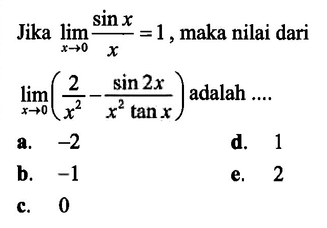 Jika lim x->0 sinx/x =1 maka nilai dari lim x->0 (2/x^2 - sin2x/x^2tanx) adalah