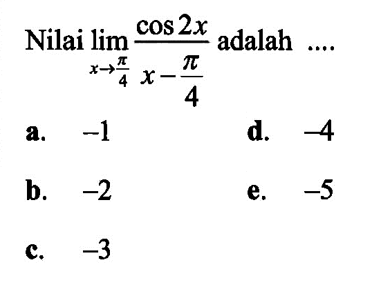 Nilai lim->pi/4 cos 2x/(x-pi/4) adalah ...