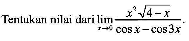 Tentukan nilai dari limit x->0 (x^2 akar(4-x))/(cosx-cos3x)