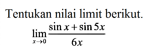 Tentukan nilai limit berikut. lim x->0 (sin x+sin 5x)/(6x)