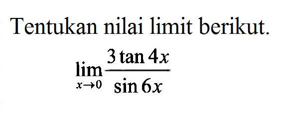 Tentukan nilai limit berikut. limit x -> 0 (3 tan 4x)/(sin 6x)