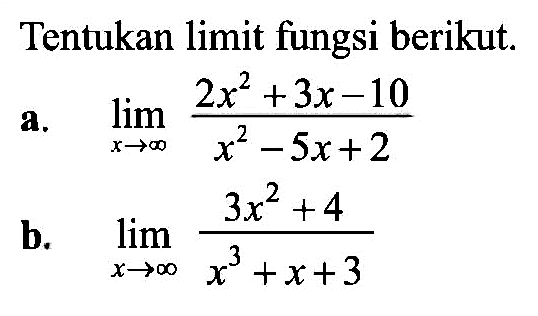 Tentukan limit fungsi berikut.a.  lim  x->tak hingga (2x^2+3x-10)/(x^2-5x+2) b.  lim  x->tak hingga (3x^2+4)/(x^3+x+3) 