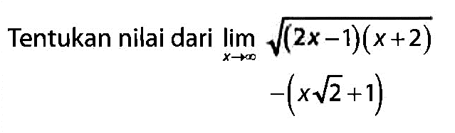 Tentukan nilai dari lim x -> tak hingga akar((2x-1)(x+2)) -(x akar(2+1)