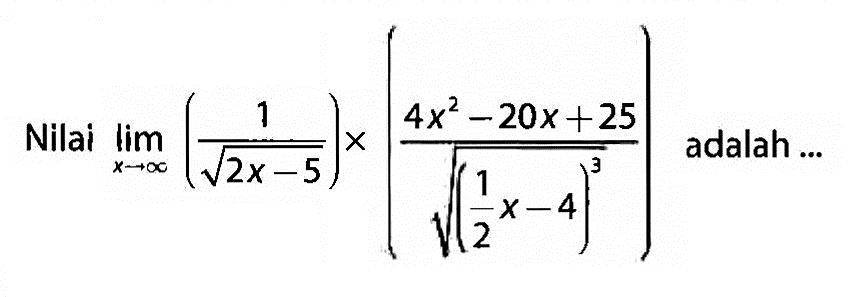 Nilai lim x mendekati tak hingga ((1/akar(2x-5))x((4x^2-20x+25)/((1/2x-4)^3/2)) adalah ...