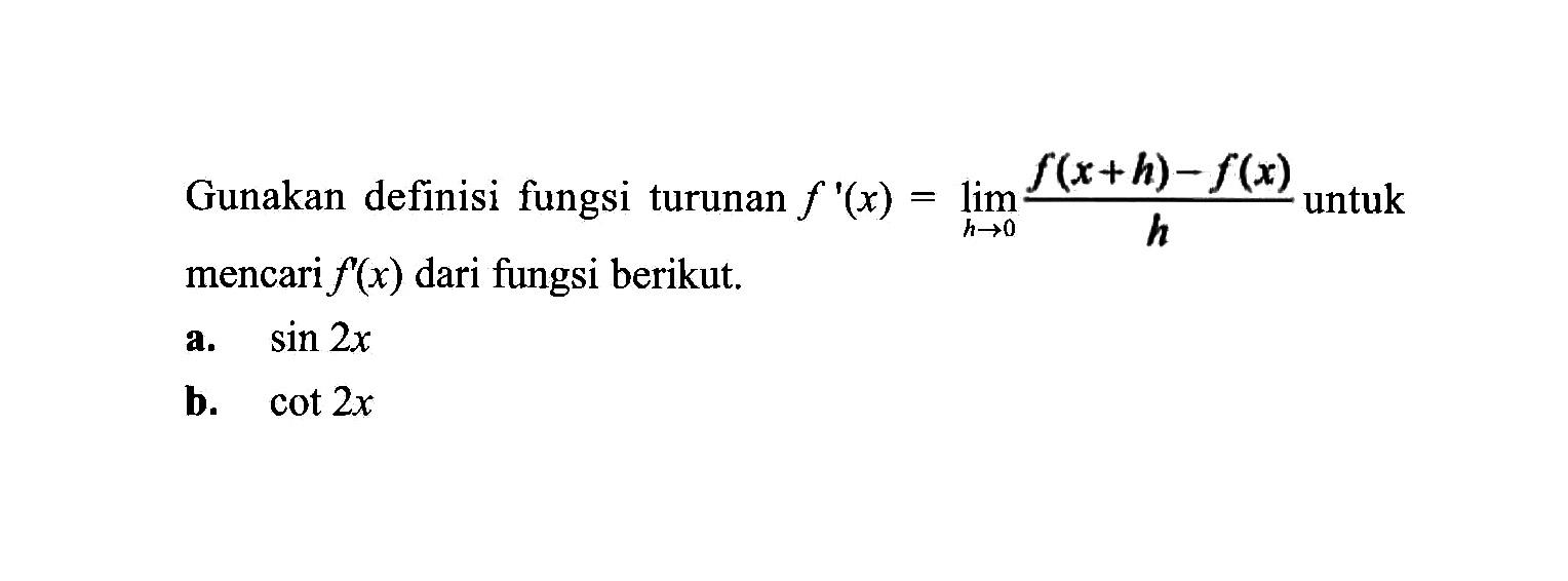 untuk Gunakan definisi fungsi turunan f '(x) = lim h->0 (f(x+h)-f(x))/h mencari f'(x) dari fungsi berikut a. sin 2x b. cot 2x