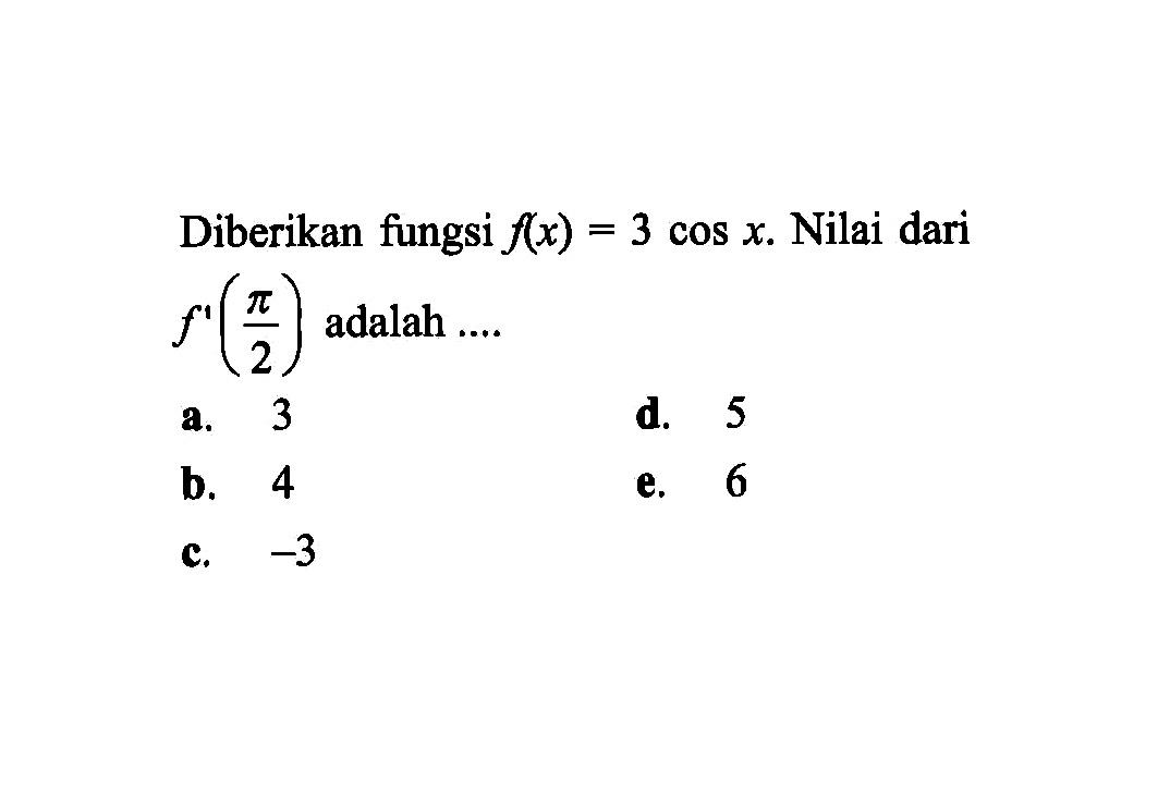 Diberikan fungsi f(x)=3 cos x. Nilai dari f'(pi/2) adalah ....