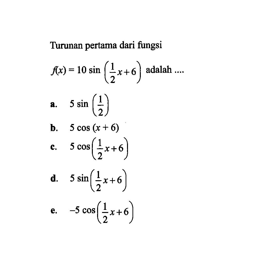 Turunan pertama dari fungsi f(x)=10 sin(1/2 x+6) adalah ....