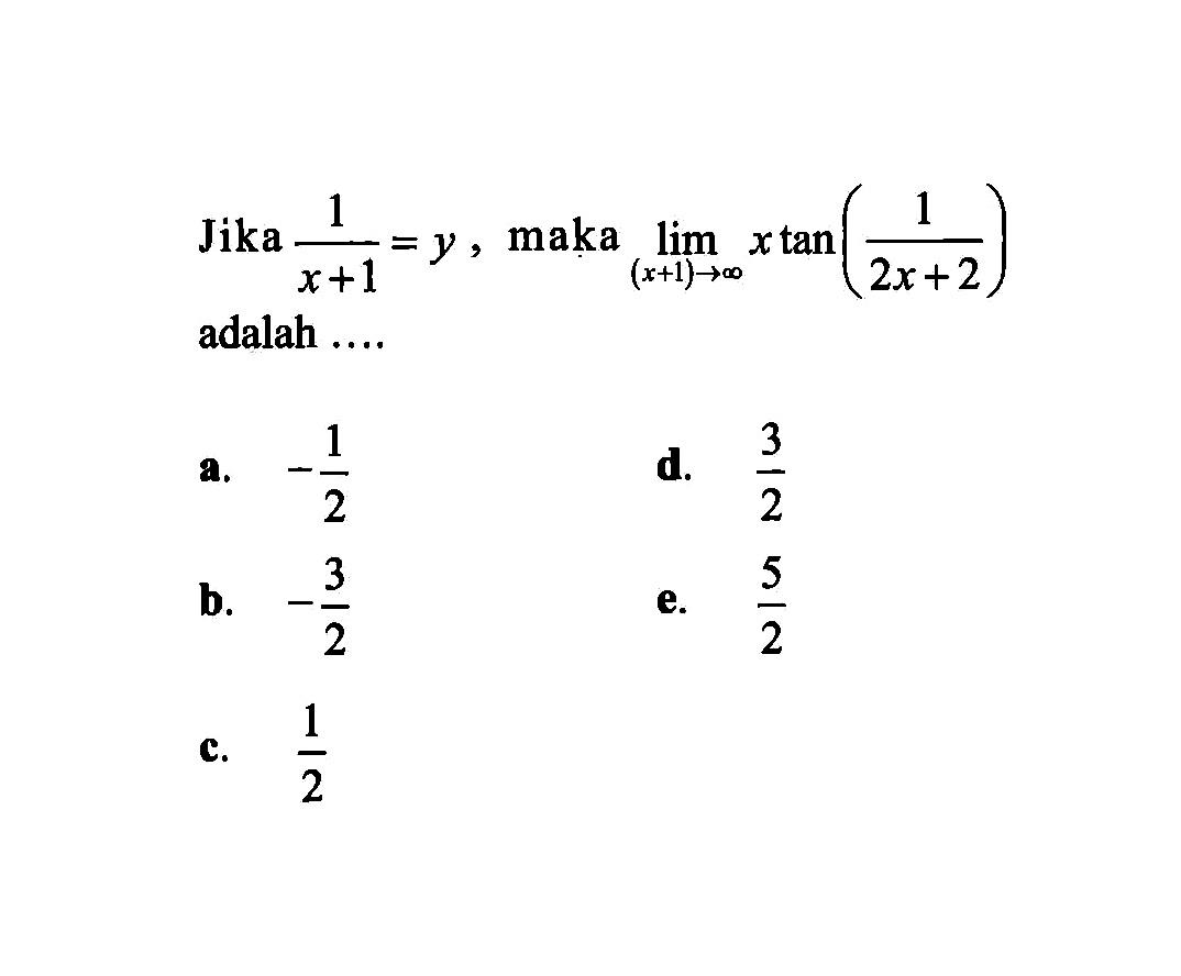  Jika 1/(x+1)=y, maka limit (x+1) mendekati tak hingga x tan(1/(2x+2))  adalah .... 