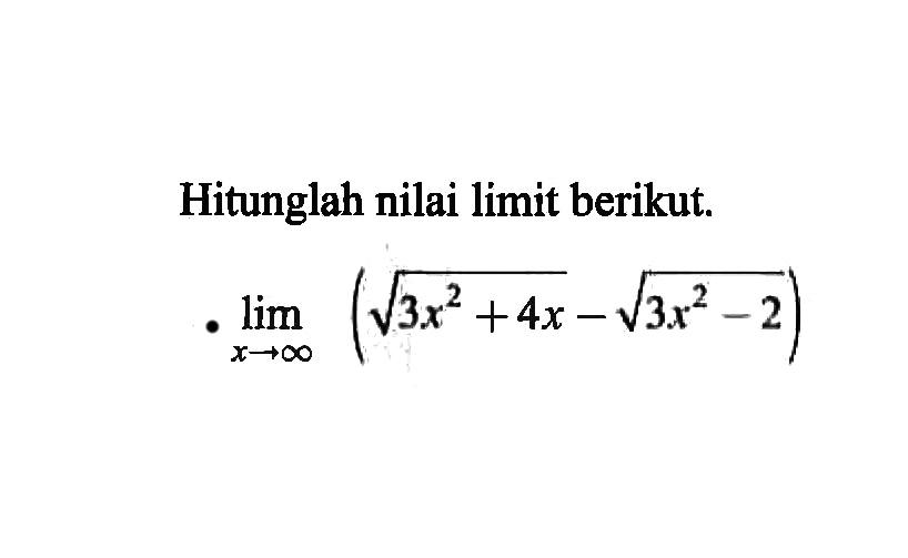 Hitunglah nilai limit berikut. limit x mendekati tak hingga ((3x^2+4x)^1/2-(3x^2-2)^1/2)