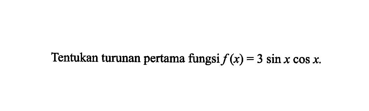 Tentukan turunan pertama fungsi f(x)=3 sin x cos x.