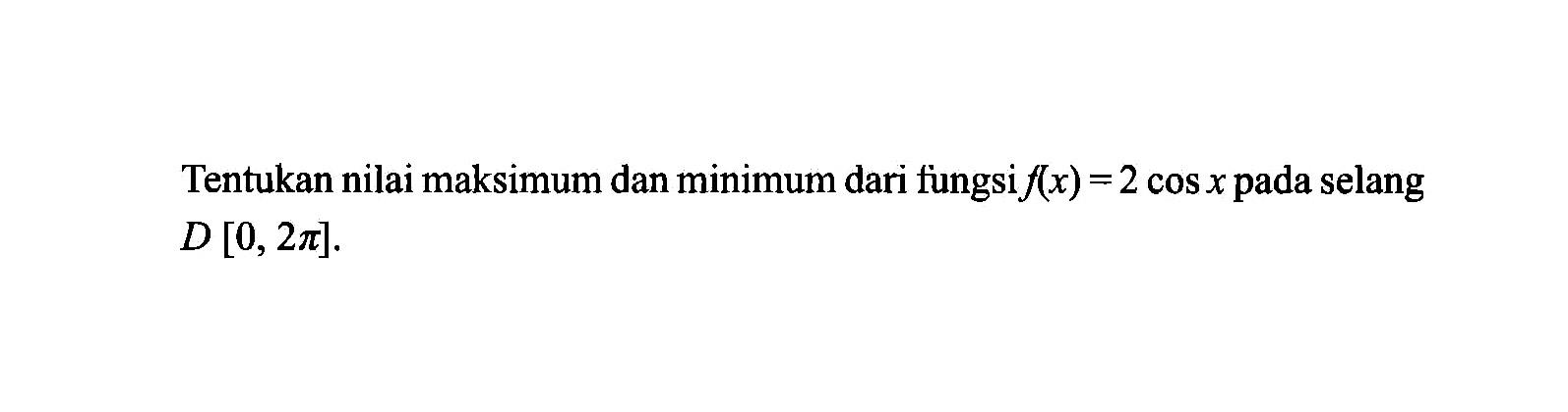Tentukan nilai maksimum dan minimum dari fungsi f(x)=2 cos x pada selang D[0,2pi]/
