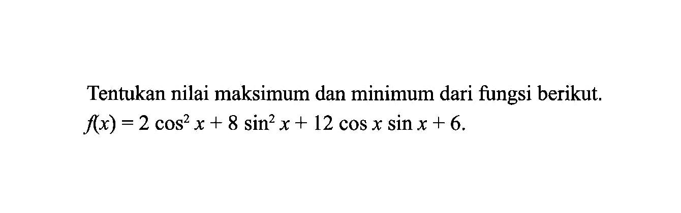 Tentukan nilai maksimum dan minimum dari fungsi berikut. f(x)=2 cos^2 x+8 sin^2 x+12 cos x sin x+6
