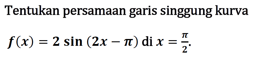 Tentukan persamaan garis singgung kurva f(x)=2sin(2x-pi) di x=pi/2.