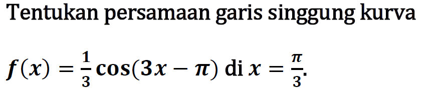 Tentukan persamaan garis singgung kurva f(x) = 1/3 cos(3x-pi) di x=pi/3.