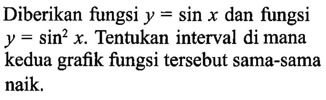 Diberikan fungsi y=sin x dan fungsi y = sin^2 x. Tentukan interval di mana kedua grafik fungsi tersebut sama-sama naik