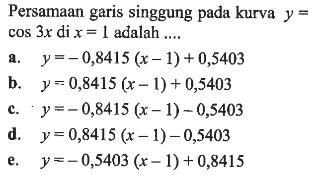 Persamaan garis singgung pada kurva y=cos3x di x=1 adalah ...
