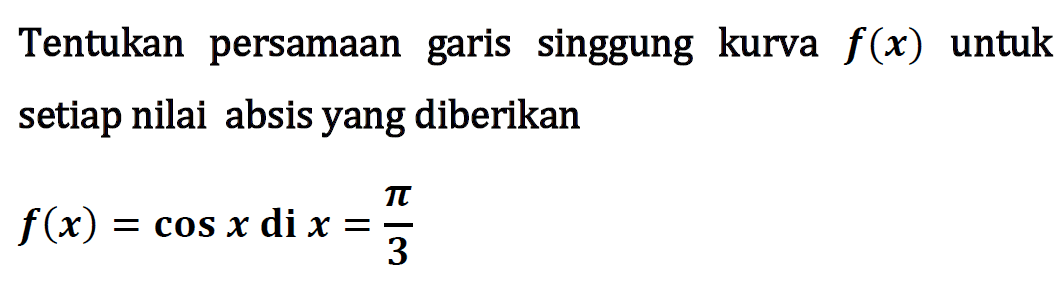 Tentukan persamaan garis singgung kurva f(x) untuk setiap nilai absis yang diberikan f(x) = cos x di x= pi/3