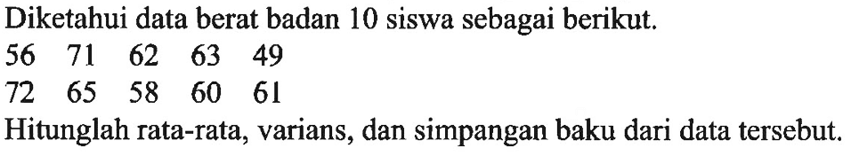 Diketahui data berat badan 10 siswa sebagai berikut. 56 71 62 63 49 72 65 58 60 61 Hitunglah rata-rata, varians, dan simpangan baku dari data tersebut.