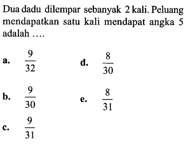 Dua dadu dilempar sebanyak 2 kali. Peluang mendapatkan satu kali mendapat angka 5 adalah.... 