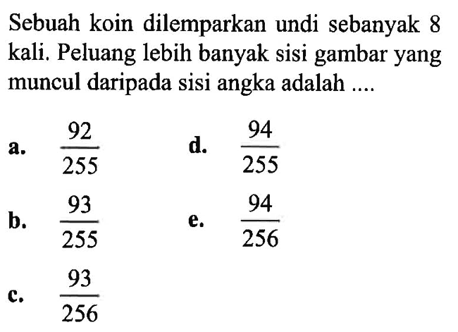 Sebuah koin dilemparkan undi sebanyak 8 kali. Peluang lebih banyak sisi gambar yang muncul daripada sisi angka adalah ....