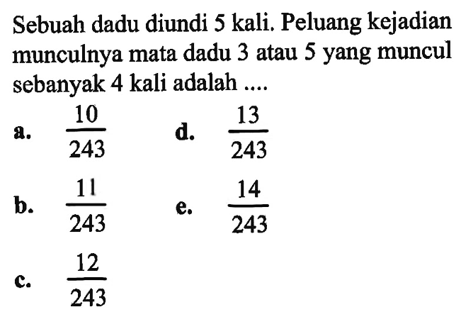 Sebuah dadu diundi 5 kali. Peluang kejadian munculnya mata dadu 3 atau 5 yang muncul sebanyak 4 kali adalah ....
