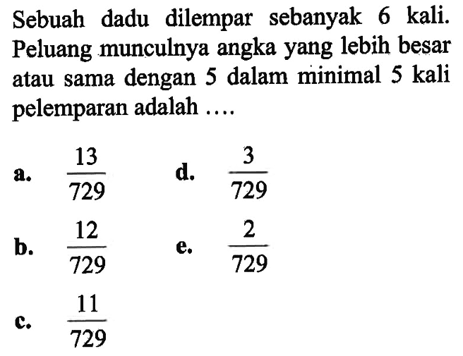 Sebuah dadu dilempar sebanyak 6 kali. Peluang munculnya angka yang lebih besar atau sama dengan 5 dalam minimal 5 kali pelemparan adalah....