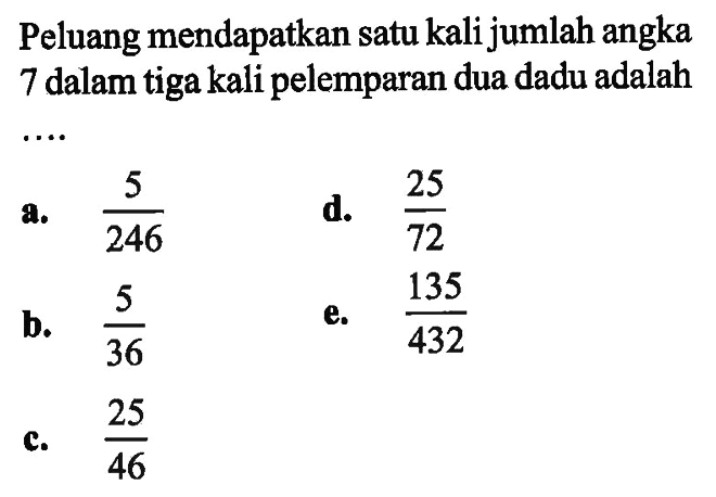 Peluang mendapatkan satu kali jumlah angka 7 dalam tiga kali pelemparan dua dadu adalah  ...