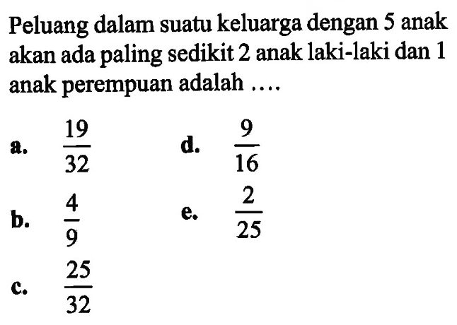 Peluang dalam suatu keluarga dengan 5 anak akan ada paling sedikit 2 anak laki-laki dan 1 anak perempuan adalah ....
