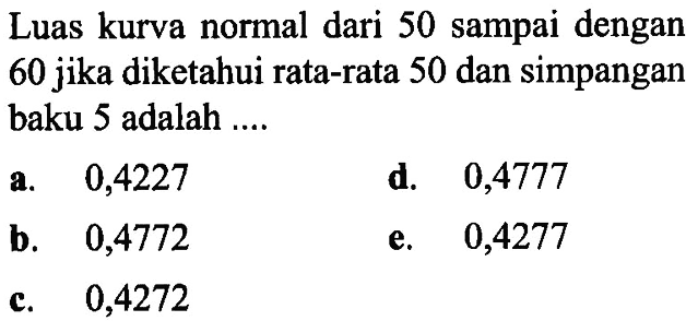 Luas kurva normal dari 50 sampai dengan 60 jika diketahui rata-rata 50 dan simpangan baku 5 adalah ....