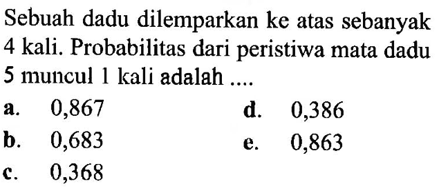 Sebuah dadu dilemparkan ke atas sebanyak 4 kali. Probabilitas dari peristiwa mata dadu 5 muncul 1 kali adalah ....