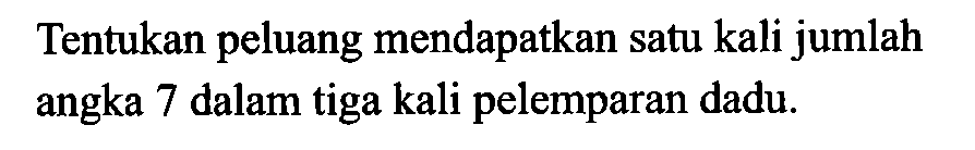 Tentukan peluang mendapatkan satu kali jumlah angka 7 dalam tiga kali pelemparan dadu.