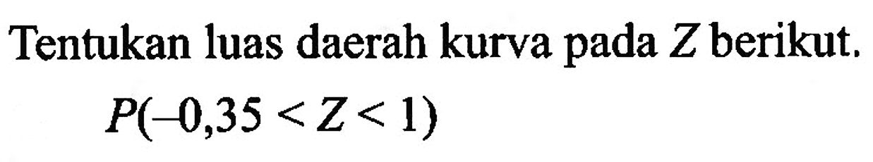 Tentukan luas daerah kurva pada Z berikut. P(-0,35<Z<1) 