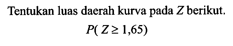 Tentukan luas daerah kurva pada  Z  berikut.P(Z >= 1,65)