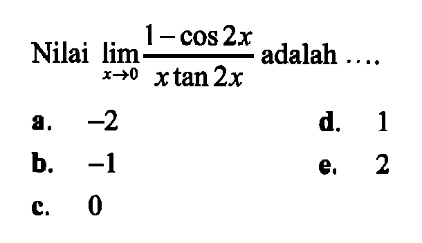 Nilai lim x->0 (1-cos 2x)/(x tan 2x) adalah ...