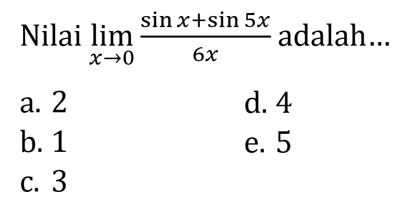 Nilai limit x -> 0 (sin x + sin 5x)/6x adalah....