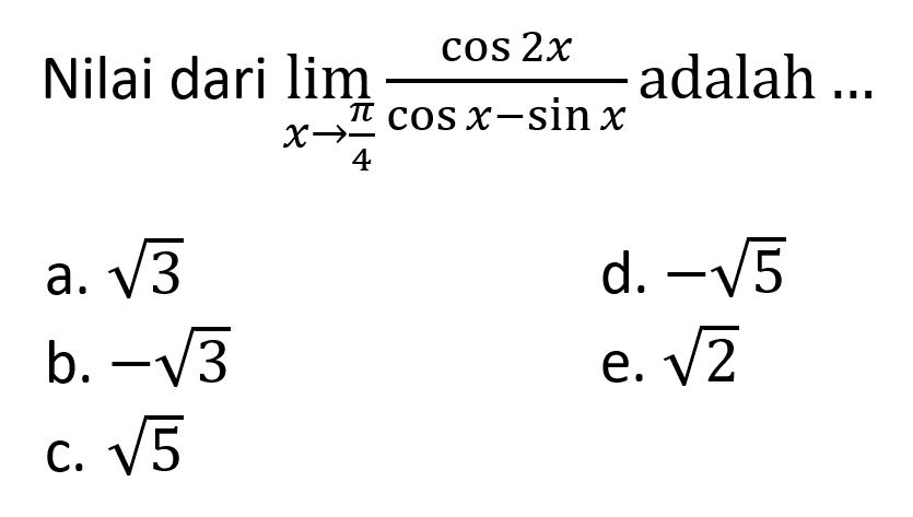 Nilai dari limit x -> pi/4 (cos(2x))/(cos x-sin x) adalah ...