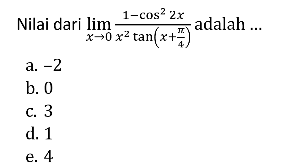 Nilai dari limit x mendekati 0 (1-cos^2 2x)/(x^2 tan(x+pi/4)) adalah...