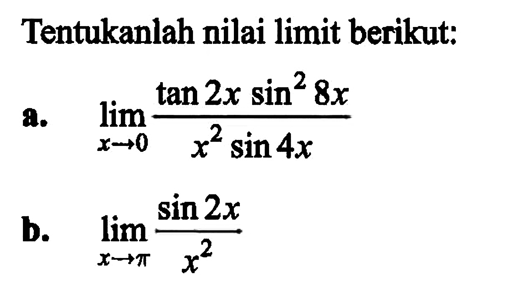 Tentukanlah nilai limit berikut: a. limx->0 tan 2x sin^2 8x/ x^2 sin 4x b. lim x->pi Sin 2x/x^2