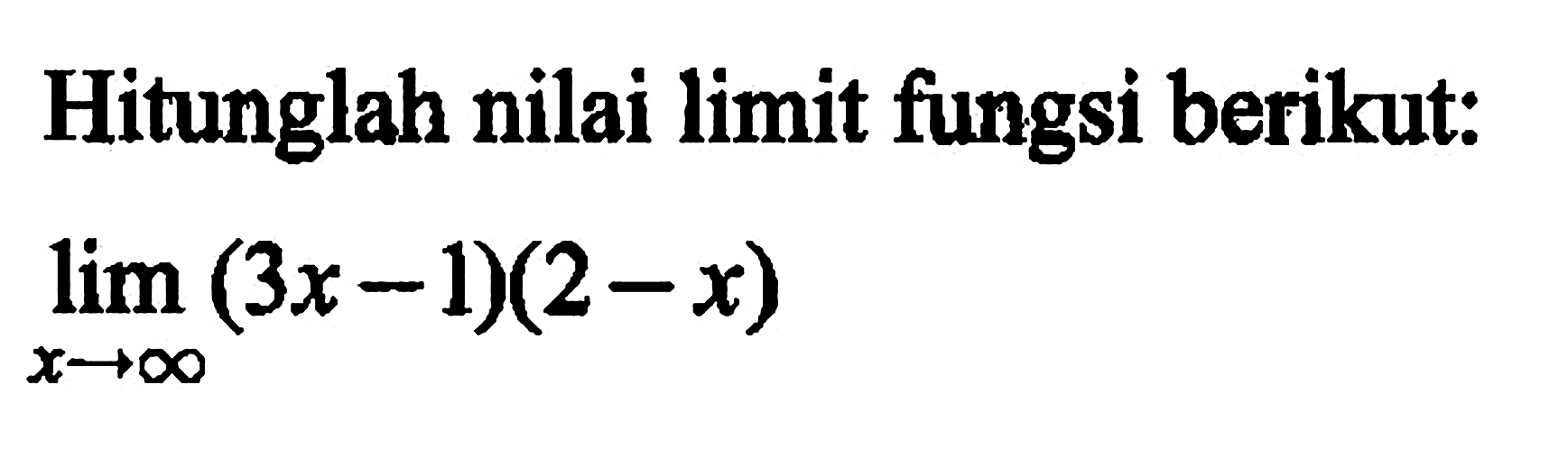 Hitunglah nilai limit fungsi berikut:limit x mendekati tak hingga(3x-1)(2-x) 