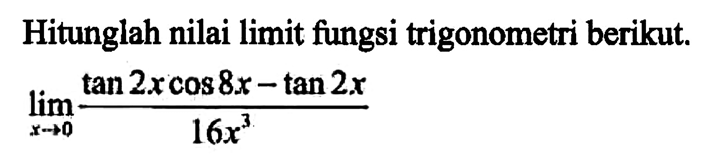 Hitunglah nilai limit fungsi trigonometri berikut. limit x -> 0 (tan 2x cos 8x - tan 2x)/(16x^3)