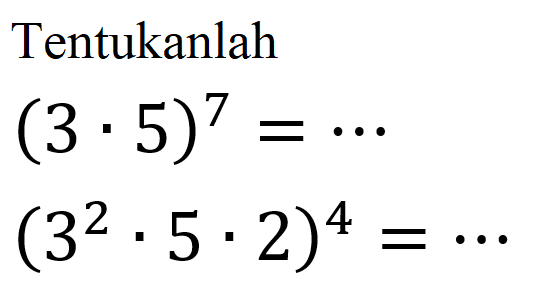 Tentukanlah (3 . 5)^7 = ... (3^2 . 5 . 2)^4 = ...