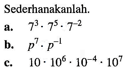 Sederhanakanlah. a. 7^3 . 7^5 . 7^-2 b. p^7 . p^-1 c. 10 . 10^6 . 10^-4 . 10^7