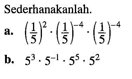 Sederhanakanlah. a. (1/5)^2.(1/5)^(-4).(1/5)^(-4) b. 5^3.5^(-1).5^5.5^2