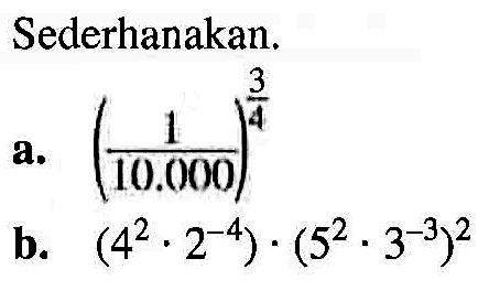 Sederhanakan. a. (1/10.000)^3/4 b. (4^2 . 2^-4) . (5^2 / 3^-3)^2