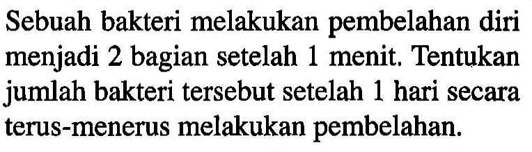 Sebuah bakteri melakukan pembelahan diri menjadi 2 bagian setelah 1 menit. Tentukan jumlah bakteri tersebut setelah 1 hari secara terus-menerus melakukan pembelahan.