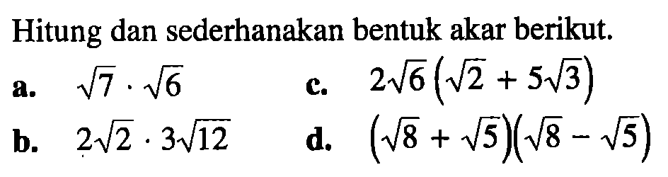 Hitung dan sederhanakan bentuk akar berikut. a. akar(7) . akar(6) c. 2 akar(6)(akar(2) + 5 akar(3) b. 2 akar(2) . 3 akar(12) d. (akar(8) + akar(5))(akar(8) - akar(5))